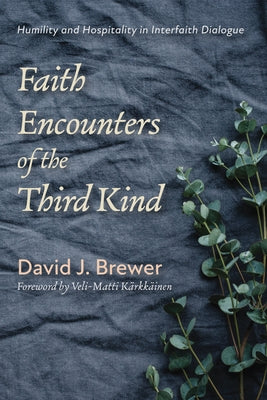Faith Encounters of the Third Kind: Humility and Hospitality in Interfaith Dialogue by Brewer, David J.