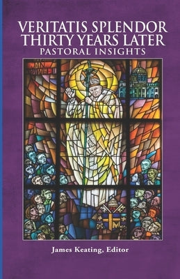 Veritatis Splendor Thirty Years Later: Pastoral Insights by Keating, James