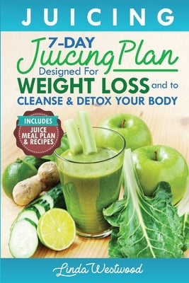 Juicing (5th Edition): The 7-Day Juicing Plan Designed for Weight Loss and to Cleanse & Detox Your Body (Includes Juice Meal Plan & Recipes) by Westwood, Linda