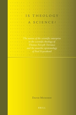 Is Theology a Science?: The Nature of the Scientific Enterprise in the Scientific Theology of Thomas Forsyth Torrance and the Anarchic Epistemology of by Munchin, David
