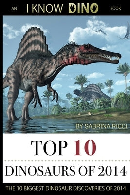 Top 10 Dinosaurs of 2014 by Ricci, Sabrina