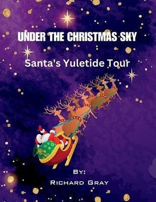 Under The Christmas Sky: Santa's Yuletide Tour by Gray, Richard