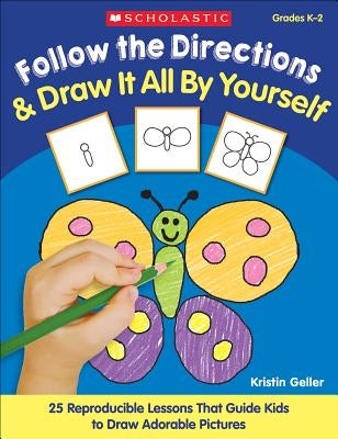 Follow the Directions & Draw It All by Yourself!: 25 Reproducible Lessons That Guide Kids to Draw Adorable Pictures by Geller, Kristin