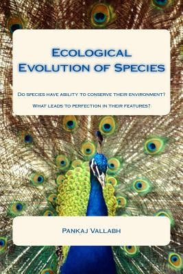 Ecological Evolution of Species: Do species have ability to conserve their environment? What leads to perfection in their features? by Vallabh, Pankaj