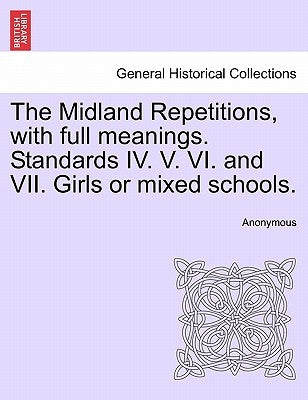 The Midland Repetitions, with Full Meanings. Standards IV. V. VI. and VII. Girls or Mixed Schools. by Anonymous