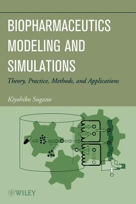 Biopharmaceutics Modeling and Simulations: Theory, Practice, Methods, and Applications by Sugano, Kiyohiko