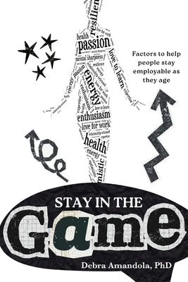 Stay in the GAME: Factors to help people stay employable as they age by Amandola, Debra