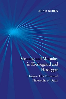 Meaning and Mortality in Kierkegaard and Heidegger: Origins of the Existential Philosophy of Death by Buben, Adam
