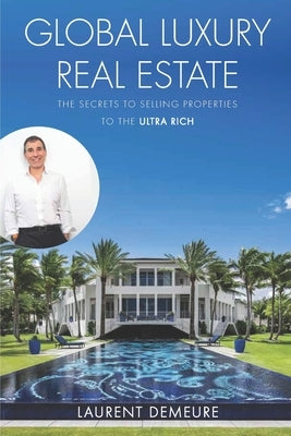 Global Luxury Real Estate: The Secrets to Selling Properties to the Ultra Rich by Demeure, Laurent