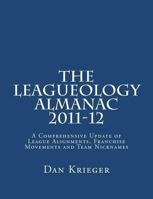 The Leagueology Almanac 2011-12: A Comprehensive Update of League Alignments, Franchise Movements and Team Nicknames by Krieger, Dan