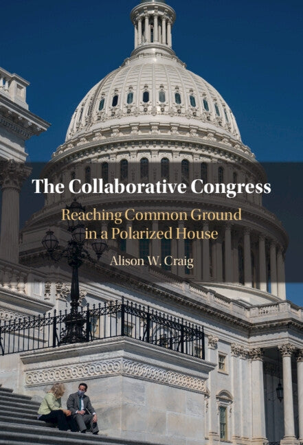 The Collaborative Congress: Reaching Common Ground in a Polarized House by Craig, Alison W.