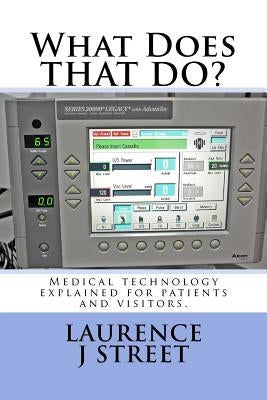 What Does THAT DO?: Medical technology explained for patients and visitors. by Street, Laurence J.
