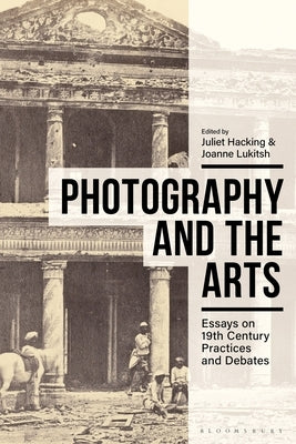 Photography and the Arts: Essays on 19th Century Practices and Debates by Hacking, Juliet