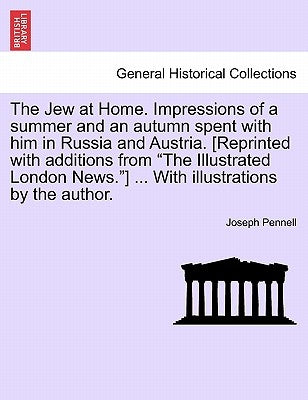 The Jew at Home. Impressions of a Summer and an Autumn Spent with Him in Russia and Austria. [Reprinted with Additions from the Illustrated London New by Pennell, Joseph