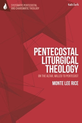 Pentecostal Liturgical Theology: On the Altar, Willed to Pentecost by Rice, Monte Lee