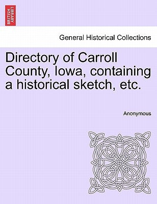 Directory of Carroll County, Iowa, Containing a Historical Sketch, Etc. by Anonymous