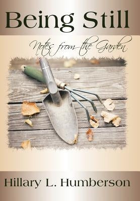 Being Still: Notes from the Garden by Humberson, Hillary L.