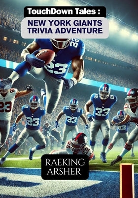 Touchdown Tales: New York Giants Trivia Adventure: 600 Questions to Challenge Your Big Blue Knowledge and Celebrate New York Giants History by Arsher, Raeking
