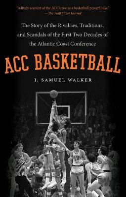 ACC Basketball: The Story of the Rivalries, Traditions, and Scandals of the First Two Decades of the Atlantic Coast Conference by Walker, J. Samuel