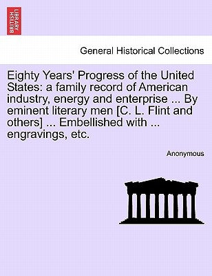 Eighty Years' Progress of the United States: a family record of American industry, energy and enterprise ... By eminent literary men [C. L. Flint and by Anonymous