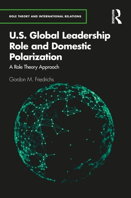 U.S. Global Leadership Role and Domestic Polarization: A Role Theory Approach by Friedrichs, Gordon M.