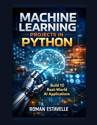 Machine Learning Projects in Python: Build 10 Real-World AI Applications by Estavelle, Roman