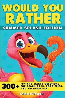 Would You Rather - Summer Splash Edition: 300+ Fun and Wacky Questions for Beach Days, Road Trips, and Vacation Fun by Special Art