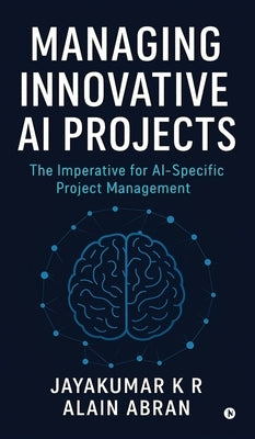 Managing Innovative AI Projects: The Imperative for AI - Specific Project Management by Jayakumar K R