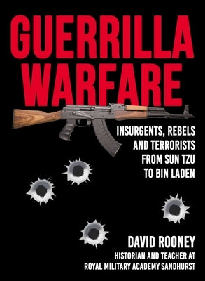 Guerrilla Warfare: Insurgents, Rebels, and Terrorists from Sun Tzu to Bin Laden by Rooney, David