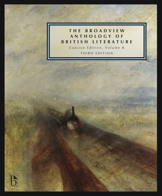 The Broadview Anthology of British Literature: Concise Volume B - Third Edition: The Age of Romanticism - The Victorian Era - The Twentieth Century an by Black, Joseph