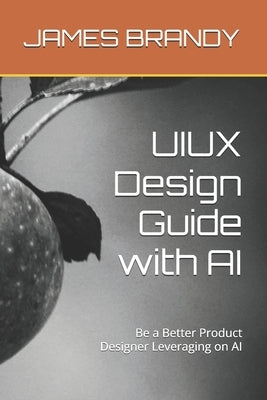 UIUX Design Guide with AI: Be a Better Product Designer Leveraging on AI by Brandy, James