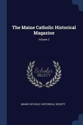 The Maine Catholic Historical Magazine; Volume 2 by Maine Catholic Historical Society