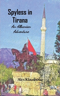 Spyless in Tirana: An Albanian adventure by Klaushofer, Alex