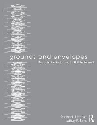 Grounds and Envelopes: Reshaping Architecture and the Built Environment by Hensel, Michael U.