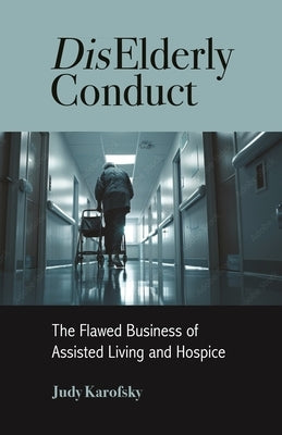 Diselderly Conduct: The Flawed Business of Assisted Living and Hospice by Karofsky, Judy