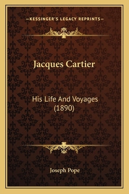 Jacques Cartier: His Life And Voyages (1890) by Pope, Joseph