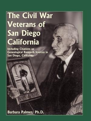 The Civil War Veterans of San Diego: Including Citations to Genealogical Research Sources in San Diego, California by Palmer, Barbara