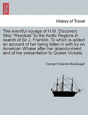The eventful voyage of H.M. Discovery Ship "Resolute" to the Arctic Regions in search of Sir J. Franklin. To which is added an account of her being fa by Macdougall, George Frederick