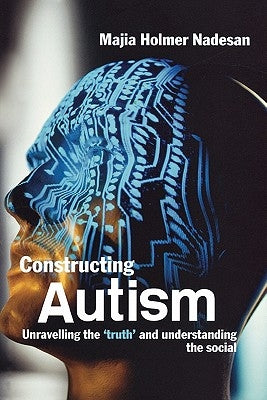 Constructing Autism: Unravelling the 'Truth' and Understanding the Social by Holmer Nadesan, Majia