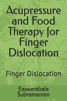 Acupressure and Food Therapy for Finger Dislocation: Finger Dislocation by Subramanian, Easwarabala