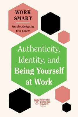 Authenticity, Identity, and Being Yourself at Work (HBR Work Smart Series) by Review, Harvard Business