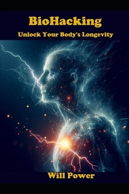 BioHacking: Unlock Your Body's Longevity by Power, Will