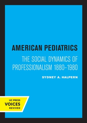 American Pediatrics: The Social Dynamics of Professionalism, 1880-1980 by Halpern, Sydney A.