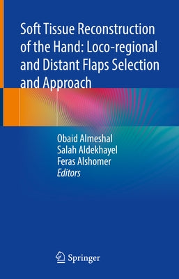 Soft Tissue Reconstruction of the Hand: Loco-Regional and Distant Flaps Selection and Approach by Almeshal, Obaid
