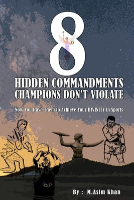 8 Hidden Commandments Champions Don't Violate: Now You Have Them to Achieve Your DIVINITY in Sports by Asim, Mohammad
