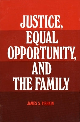Justice, Equal Opportunity and the Family by Fishkin, James S.