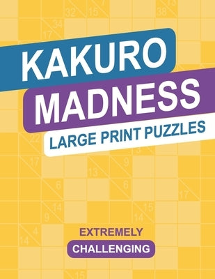 Kakuro Madness Large Print Puzzles: Extremely Challenging Cross Sums Brain Teaser Logic Activity Puzzle Book by Publishing, Brain Wyz