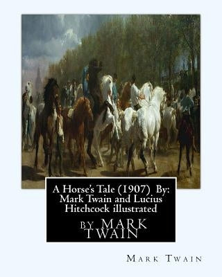 A Horse's Tale (1907) By: Mark Twain and Lucius Hitchcock illustrated: Lucius Hitchcock (American, 1868 - 1942) by Hitchcock, Lucius