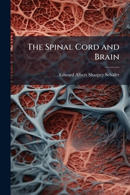 The Spinal Cord and Brain by Sharpey-Schäfer, Edward Albert
