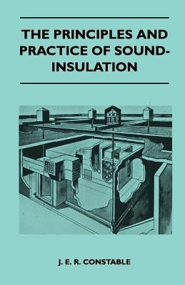 The Principles And Practice Of Sound-Insulation by J E R Constable